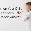 When Your Child Won’t Take No for an Answer